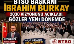 BTSO BAŞKANI İBRAHİM BURKAY 2030 VİZYONUNU AÇIKLADI, GÖZLER YENİ DÖNEMDE!